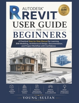 Autodesk Revit User Guide For Beginners: A Practical Step-by-Step Manual for Learning BIM Modeling, Architectural Design, Documentation, and Project Workflow with Confidence