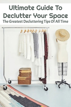 Paperback Ultimate Guide To Declutter Your Space: The Greatest Decluttering Tips Of All Time: Home Edit Guide To Organizing Book