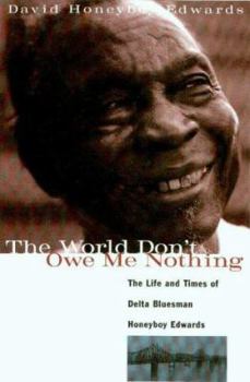 Hardcover The World Don't Owe Me Nothing: The Life and Times of Delta Bluesman Honeyboy Edwards Book