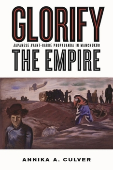 Hardcover Glorify the Empire: Japanese Avant-Garde Propaganda in Manchukuo Book