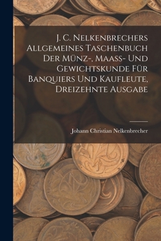 Paperback J. C. Nelkenbrechers allgemeines Taschenbuch der Münz-, Maaß- und Gewichtskunde für Banquiers und Kaufleute, Dreizehnte Ausgabe [German] Book