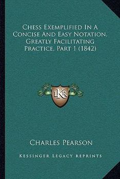 Paperback Chess Exemplified In A Concise And Easy Notation, Greatly Facilitating Practice, Part 1 (1842) Book