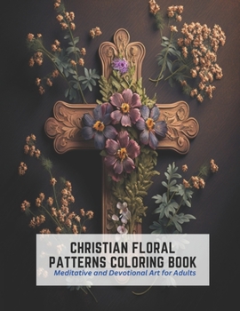 Paperback Christian Floral Patterns Coloring Book: Meditative and Devotional Art for Adults Book