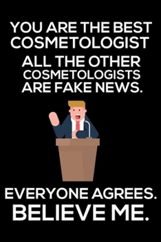 You Are The Best Cosmetologist All The Other Cosmetologists Are Fake News. Everyone Agrees. Believe Me.: Trump 2020 Notebook, Funny Productivity ... Meetings Writing Paper for Cosmetologists