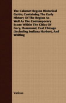 Paperback The Calumet Region Historical Guide; Containing the Early History of the Region as Well as the Contemporary Scene Within the Cities of Gary, Hammond, Book