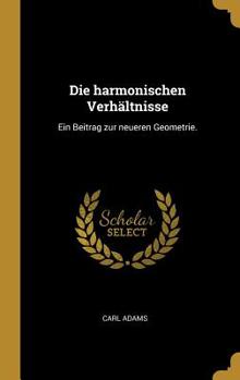 Hardcover Die harmonischen Verhältnisse: Ein Beitrag zur neueren Geometrie. [German] Book