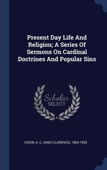 Hardcover Present Day Life And Religion; A Series Of Sermons On Cardinal Doctrines And Popular Sins Book