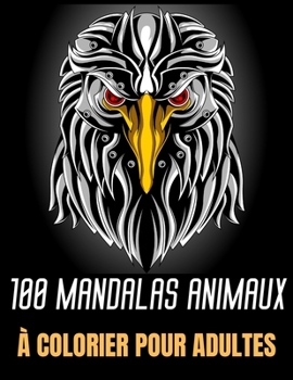 100 Mandalas Animaux � colorier pour adultes: Immense collection de 174 pages dans ce livre de coloriage anti-stress et relaxant avec, aigles, �l�phants, hiboux, rhinoc�ros, lions, chats, chiens, oise