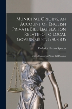 Paperback Municipal Origins, an Account of English Private Bill Legislation Relating to Local Government, 1740-1835; With a Chapter on Private Bill Procedur Book