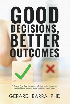 Paperback Good Decisions, Better Outcomes: A Simple, Five-Step Process to Help You Make Important and Difficult Decisions with Confidence and Clarity Book