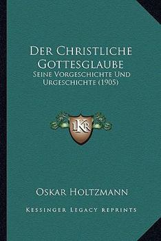 Paperback Der Christliche Gottesglaube: Seine Vorgeschichte Und Urgeschichte (1905) [German] Book