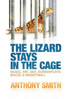 Paperback The Lizard Stays in the Cage: Music, Art, Sex, Screenplays, Booze & Basketball Book