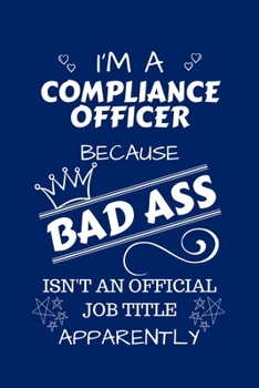 I'm A Compliance Officer Because BAD ASS Isn't A Job Title Apparently: Perfect Gag Gift For A Compliance Officer Who Happens To Be A Bad Ass! | Blank ... | Job | Humour and Banter | Birthday| Hen