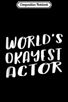 Composition Notebook: World's Okayest Actor Funny Best Acting Theatre Journal/Notebook Blank Lined Ruled 6x9 100 Pages