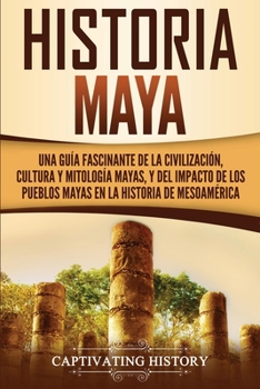 Paperback Historia Maya: Una guía fascinante de la civilización, cultura y mitología mayas, y del impacto de los pueblos mayas en la historia de Mesoamérica [Spanish] Book