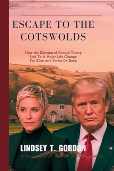 Paperback Escape to the Cotswolds: How the Election of Donald Trump Led to a Major Life Change for Ellen and Portia de Rossi Book