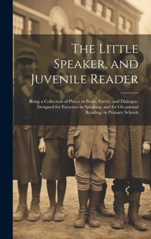 Hardcover The Little Speaker, and Juvenile Reader: Being a Collection of Pieces in Prose, Poetry, and Dialogue, Designed for Exercises in Speaking, and for Occa Book