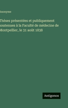 Thèses présentées et publiquement soutenues à la Faculté de médecine de Montpellier, le 31 août 1838 (French Edition)