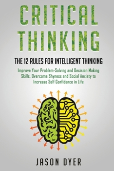 Paperback Critical Thinking: The 12 Rules for Intelligent Thinking - Improve Your Problem-Solving and Decision Making Skills, Overcome Shyness and Book