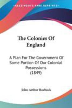 Paperback The Colonies Of England: A Plan For The Government Of Some Portion Of Our Colonial Possessions (1849) Book