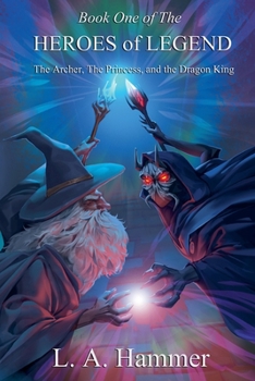 Book One of the Heroes of Legend: The Archer, The Princess, and The Dragon King (Heroes of Legend Books)