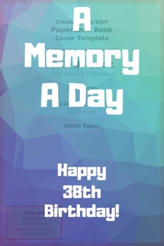 Paperback A Memory A Day Happy 38th Birthday!: A Memory A Day 38th Birthday Card Quote Journal / Notebook / Diary / Greetings / Appreciation Gift (6 x 9 - 110 B Book