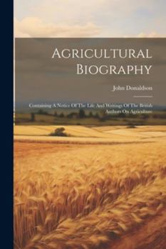 Paperback Agricultural Biography: Containing A Notice Of The Life And Writings Of The British Authors On Agriculture Book