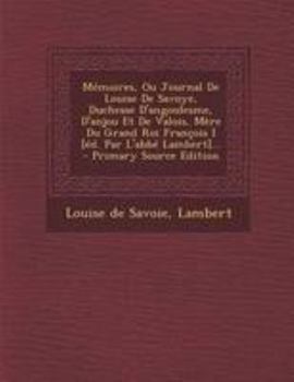 Paperback Mémoires, Ou Journal De Louise De Savoye, Duchesse D'angoulesme, D'anjou Et De Valois, Mère Du Grand Roi François I [éd. Par L'abbé Lambert]... [French] Book