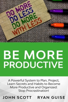 Be More Productive: A Power System to Plan, Project, Learn Secrets and Habits To Become More Productive And Organized: Stop Procrastination!