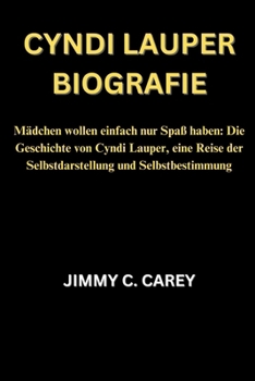 Cyndi Lauper Biografie: Mädchen wollen einfach nur Spaß haben: Die Geschichte von Cyndi Lauper, eine Reise der Selbstdarstellung und Selbstbestimmung (German Edition)
