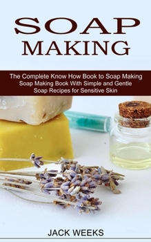 Paperback Soap Making Recipes: The Complete Know How Book to Soap Making (Soap Making Book With Simple and Gentle Soap Recipes for Sensitive Skin) Book