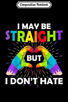 Composition Notebook: I may be straight but I don't hate Rainbow LGBTQ  Journal/Notebook Blank Lined Ruled 6x9 100 Pages