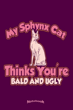 My Sphynx Cat Thinks You're Bald And Ugly: Funny Sarcastic Ugly and Rude Notebook, Diary or Journal Gift for Naked Sphynx Cat Lovers, Owners, Breeders ... Cream Paper, Glossy Finished Soft Cover