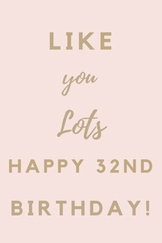 Like You Lots Happy 32nd Birthday: 32nd Birthday Gift / Journal / Notebook / Unique Birthday Card Alternative Quote