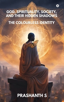 Paperback God, Spirituality, Society, and Their Hidden Shadows: The Colourless Identity Book