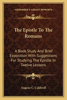 Paperback The Epistle To The Romans: A Book Study And Brief Exposition With Suggestions For Studying The Epistle In Twelve Lessons Book