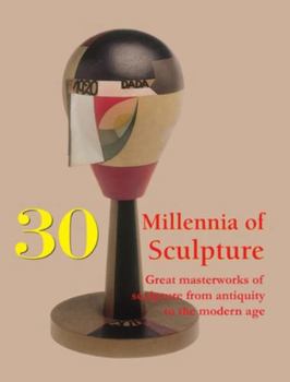 30 Millennia of Sculpture: Great masterworks of sculpture from antiquity to the modern age