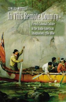 Paperback In This Remote Country: French Colonial Culture in the Anglo-American Imagination, 1780-1860 Book