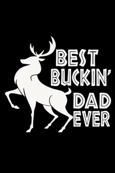 BEST BUCKIN' DAD EVER NOTEBOOK: Funny Hunter Journal Gift Idea For Father Amazing Buckin Dad Ever Lined Notebook / Journal Gift, 120 Pages, 6x9, Soft Cover, Matte Finish Father's Day Gift