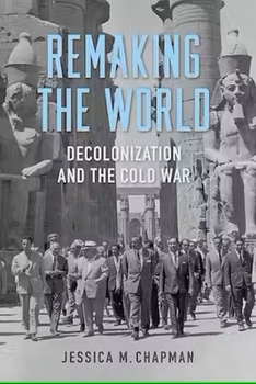 Remaking the World: Decolonization and the Cold War - Book  of the Studies in Conflict, Diplomacy, and Peace