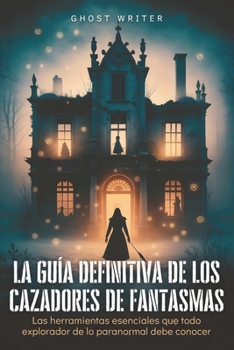 Paperback La guía definitiva de los cazadores de fantasmas: Las herramientas esenciales que todo explorador de lo paranormal debe conocer [Spanish] Book