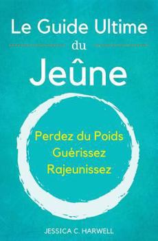 Le Jeûne: Le Guide Ultime du Jeûne - Perdez du Poids, Guérissez, Rajeunissez (French Edition)
