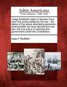 Paperback Judge Redfield's Letter to Senator Foot Upon the Points Settled by the War: The Status of the States Attempting Secession, What Benefits We Have Deriv Book