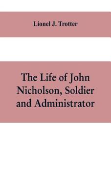 Paperback The life of John Nicholson, soldier and administrator; based on private and hitherto unpublished documents (Third Edition) Book