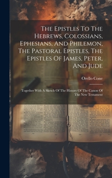 Hardcover The Epistles To The Hebrews, Colossians, Ephesians, And Philemon, The Pastoral Epistles, The Epistles Of James, Peter, And Jude: Together With A Sketc Book