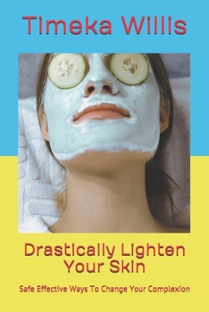 Paperback Drastically Lighten Your Skin: Safe Effective Ways To Change Your Complexion Book