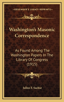 Hardcover Washington's Masonic Correspondence: As Found Among The Washington Papers In The Library Of Congress (1915) Book