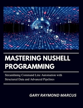 Paperback Mastering Nushell Programming: Streamlining Command Line Automation with Structured Data and Advanced Pipelines Book