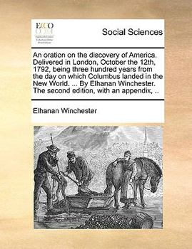 An Oration on the Discovery of America. Delivered in London, October the 12th, 1792, Being Three Hundred Years from the Day on Which Columbus Landed in the New World. ... by Elhanan Winchester. the Se