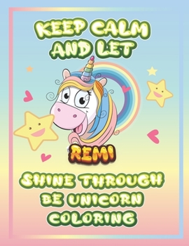 keep calm and let Remi shine through the unicorn coloring: The Unicorn coloring book is a very nice gift for any child named Remi